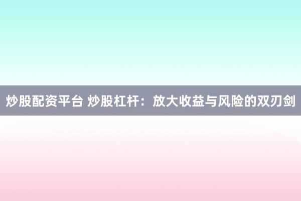 炒股配资平台 炒股杠杆：放大收益与风险的双刃剑