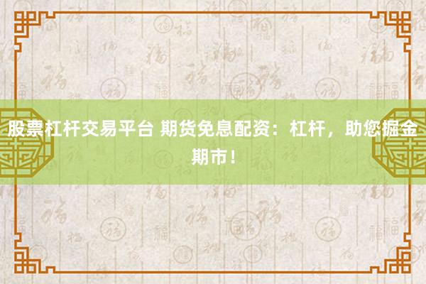 股票杠杆交易平台 期货免息配资：杠杆，助您掘金期市！