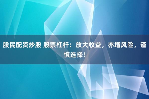 股民配资炒股 股票杠杆：放大收益，亦增风险，谨慎选择！