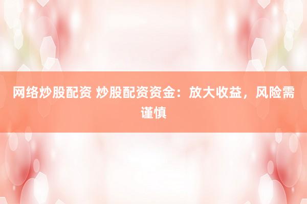 网络炒股配资 炒股配资资金：放大收益，风险需谨慎