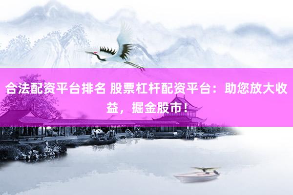 合法配资平台排名 股票杠杆配资平台：助您放大收益，掘金股市！