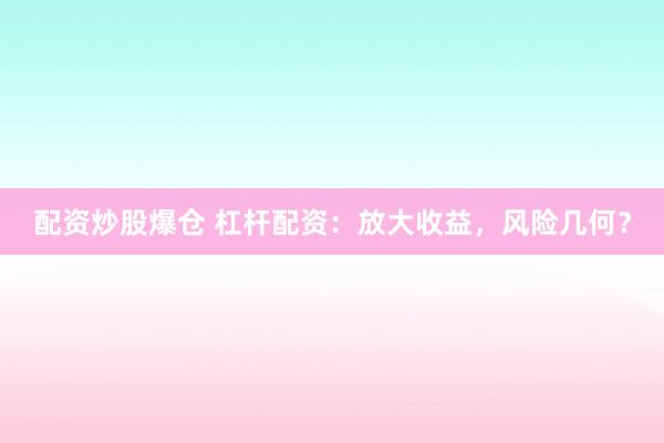 配资炒股爆仓 杠杆配资：放大收益，风险几何？