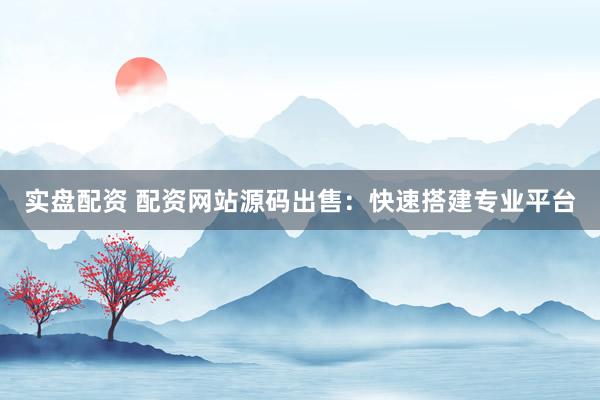 实盘配资 配资网站源码出售：快速搭建专业平台
