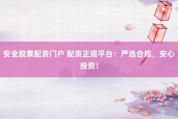 安全股票配资门户 配资正规平台：严选合规，安心投资！