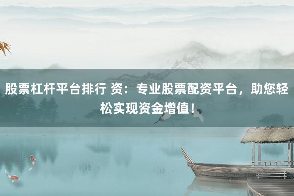 股票杠杆平台排行 资：专业股票配资平台，助您轻松实现资金增值！