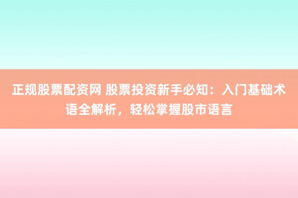 正规股票配资网 股票投资新手必知：入门基础术语全解析，轻松掌握股市语言