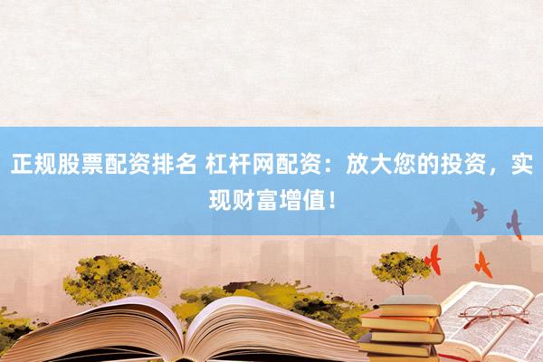 正规股票配资排名 杠杆网配资：放大您的投资，实现财富增值！