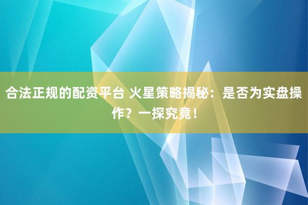 合法正规的配资平台 火星策略揭秘：是否为实盘操作？一探究竟！