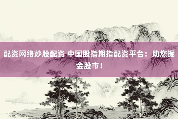 配资网络炒股配资 中国股指期指配资平台：助您掘金股市！