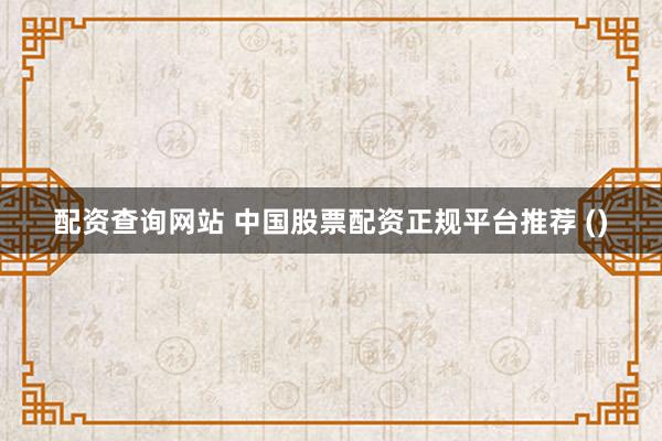 配资查询网站 中国股票配资正规平台推荐 ()