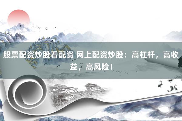 股票配资炒股看配资 网上配资炒股：高杠杆，高收益，高风险！