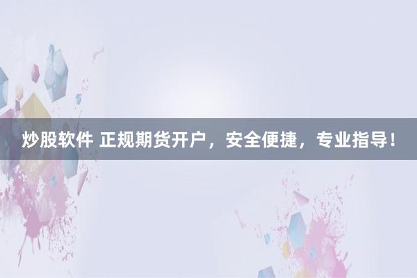 炒股软件 正规期货开户，安全便捷，专业指导！