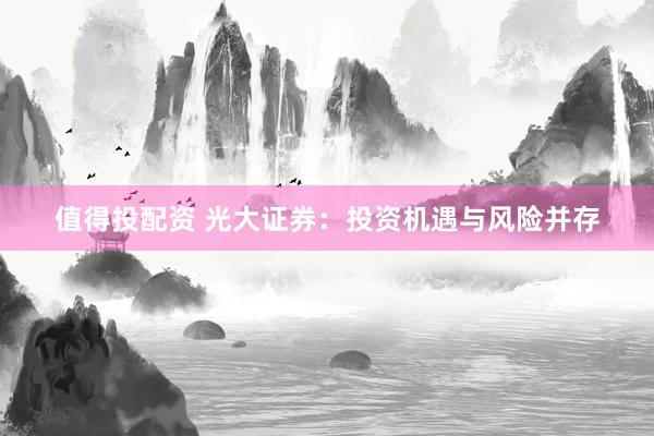 值得投配资 光大证券：投资机遇与风险并存