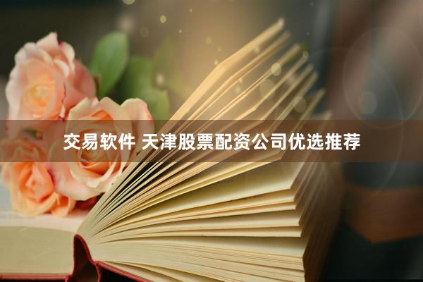 交易软件 天津股票配资公司优选推荐