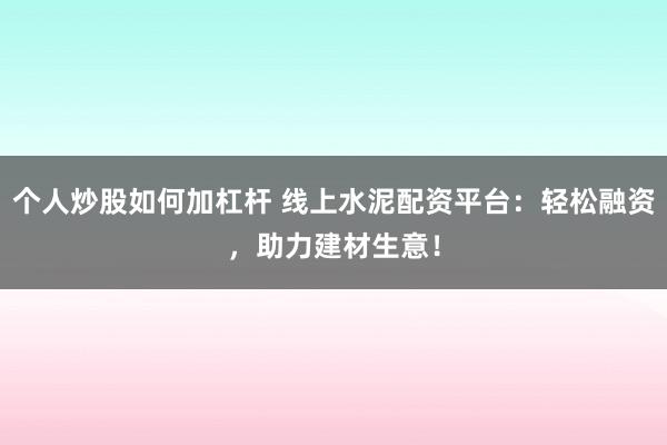 个人炒股如何加杠杆 线上水泥配资平台：轻松融资，助力建材生意！