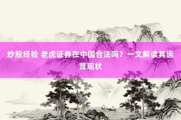 炒股经验 老虎证券在中国合法吗？一文解读其运营现状