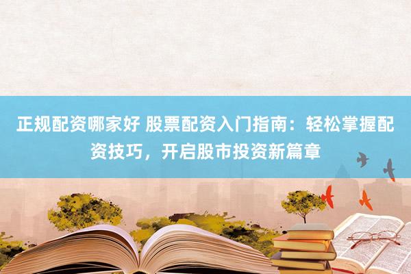 正规配资哪家好 股票配资入门指南：轻松掌握配资技巧，开启股市投资新篇章