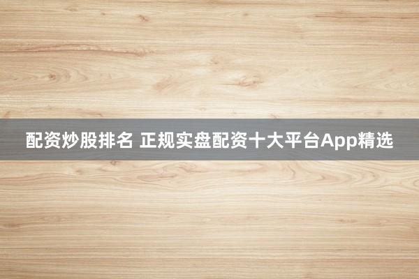 配资炒股排名 正规实盘配资十大平台App精选
