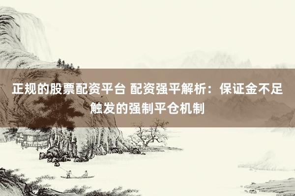 正规的股票配资平台 配资强平解析：保证金不足触发的强制平仓机制