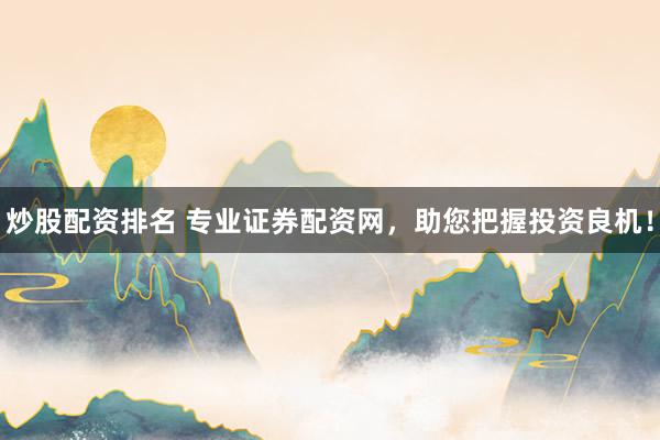 炒股配资排名 专业证券配资网，助您把握投资良机！