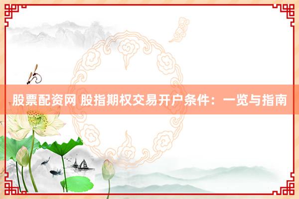 股票配资网 股指期权交易开户条件：一览与指南