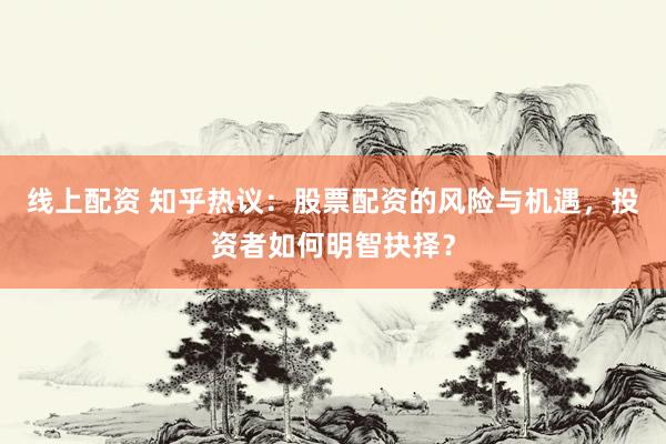 线上配资 知乎热议：股票配资的风险与机遇，投资者如何明智抉择？