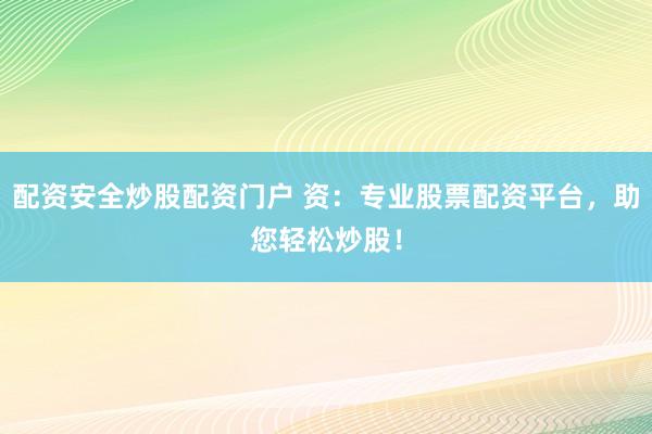 配资安全炒股配资门户 资：专业股票配资平台，助您轻松炒股！