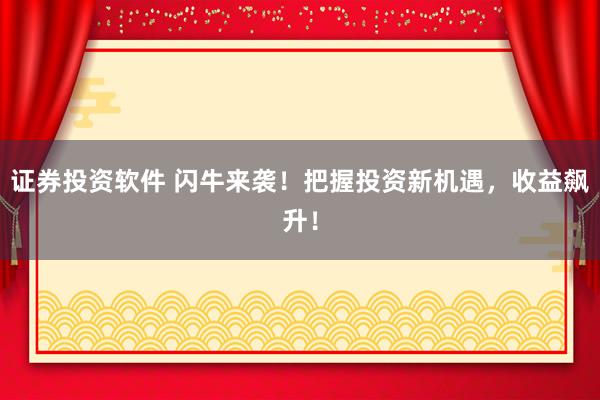 证券投资软件 闪牛来袭！把握投资新机遇，收益飙升！