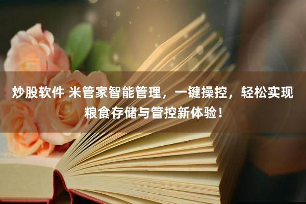 炒股软件 米管家智能管理，一键操控，轻松实现粮食存储与管控新体验！