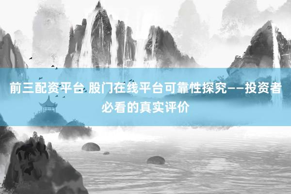 前三配资平台 股门在线平台可靠性探究——投资者必看的真实评价