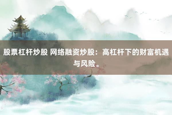股票杠杆炒股 网络融资炒股：高杠杆下的财富机遇与风险。