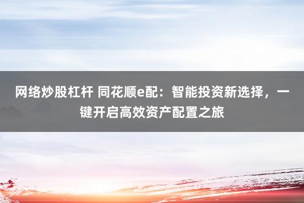 网络炒股杠杆 同花顺e配：智能投资新选择，一键开启高效资产配置之旅