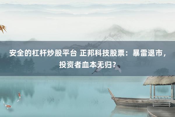 安全的杠杆炒股平台 正邦科技股票：暴雷退市，投资者血本无归？