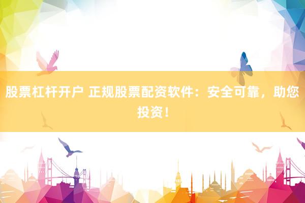 股票杠杆开户 正规股票配资软件：安全可靠，助您投资！