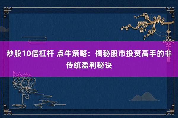 炒股10倍杠杆 点牛策略：揭秘股市投资高手的非传统盈利秘诀