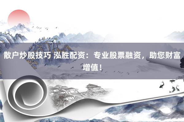 散户炒股技巧 泓胜配资：专业股票融资，助您财富增值！