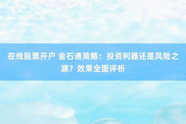 在线股票开户 金石通策略：投资利器还是风险之源？效果全面评析