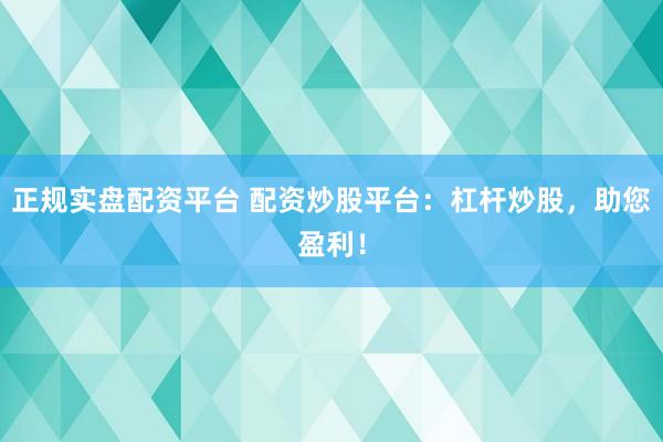 正规实盘配资平台 配资炒股平台：杠杆炒股，助您盈利！