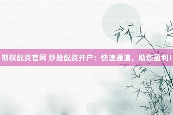 期权配资官网 炒股配资开户：快速通道，助您盈利！
