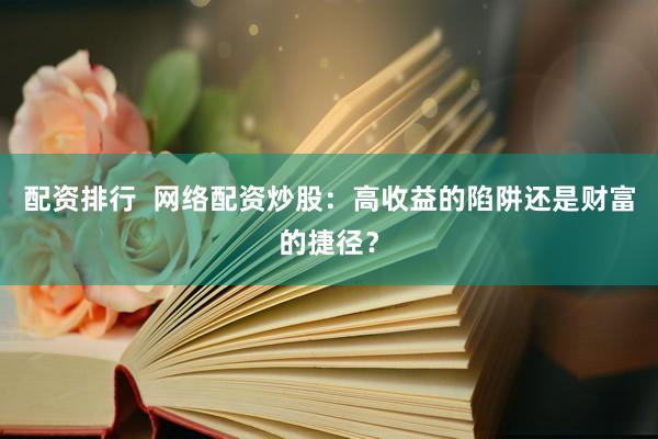 配资排行  网络配资炒股：高收益的陷阱还是财富的捷径？