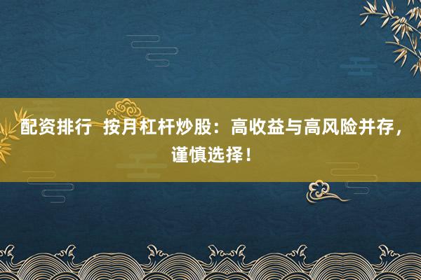 配资排行 按月杠杆炒股:高收益与高风险并存,谨慎选择!