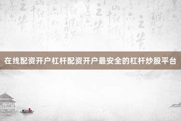 在线配资开户杠杆配资开户最安全的杠杆炒股平台