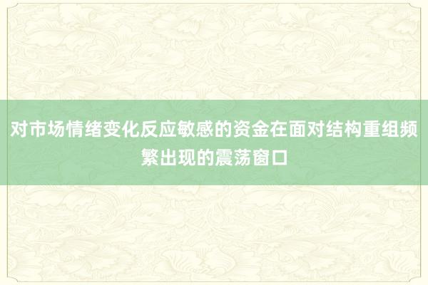 对市场情绪变化反应敏感的资金在面对结构重组频繁出现的震荡窗口