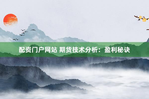 配资门户网站 期货技术分析:盈利秘诀