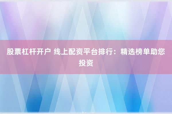 股票杠杆开户 线上配资平台排行：精选榜单助您投资