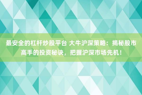 最安全的杠杆炒股平台 大牛沪深策略：揭秘股市高手的投资秘诀，把握沪深市场先机！