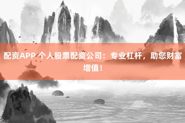 配资APP 个人股票配资公司：专业杠杆，助您财富增值！