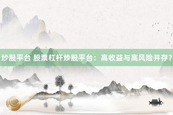 炒股平台 股票杠杆炒股平台：高收益与高风险并存？