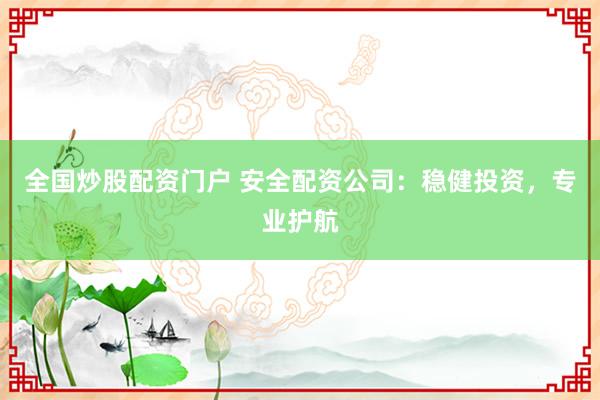 全国炒股配资门户 安全配资公司：稳健投资，专业护航