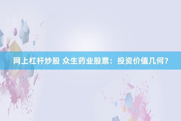 网上杠杆炒股 众生药业股票：投资价值几何？